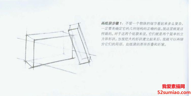 畫紙袋步驟1:不管一個物體的細節看起來多么復雜,一定要先確定它的幾何結構的正確的面。我這里就是這樣做的。對于這兩個紙袋來說,它們就是兩個簡單的立方體形狀。當我把大的形狀建立起來后，我就可以再細分它們的局部，如紙袋的那些折疊和折皺。